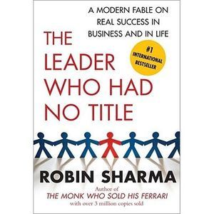 The Leader Who Had No Title: A Modern Fable on Real Success in Business and in L